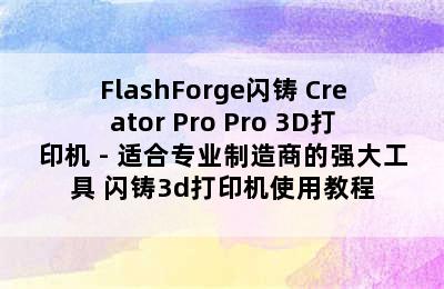 FlashForge闪铸 Creator Pro Pro 3D打印机 - 适合专业制造商的强大工具 闪铸3d打印机使用教程